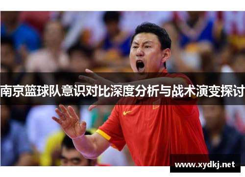 南京篮球队意识对比深度分析与战术演变探讨