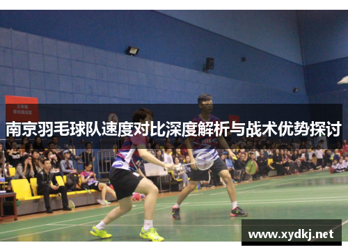 南京羽毛球队速度对比深度解析与战术优势探讨