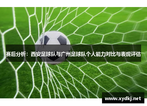 赛后分析：西安足球队与广州足球队个人能力对比与表现评估