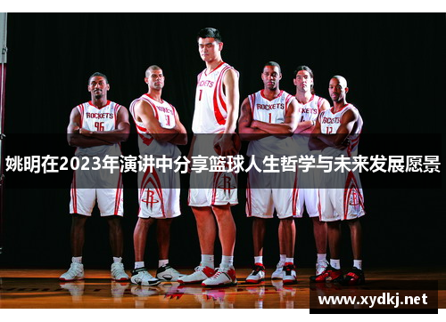 姚明在2023年演讲中分享篮球人生哲学与未来发展愿景