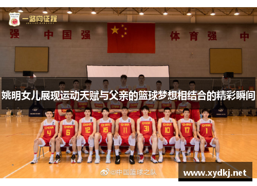 姚明女儿展现运动天赋与父亲的篮球梦想相结合的精彩瞬间