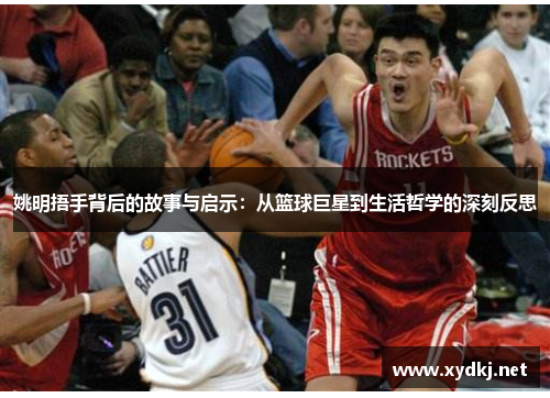 姚明捂手背后的故事与启示：从篮球巨星到生活哲学的深刻反思