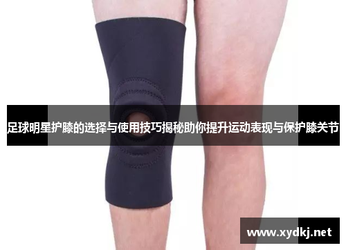 足球明星护膝的选择与使用技巧揭秘助你提升运动表现与保护膝关节