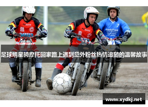 足球明星骑摩托回家路上遇到意外粉丝热情追随的温馨故事