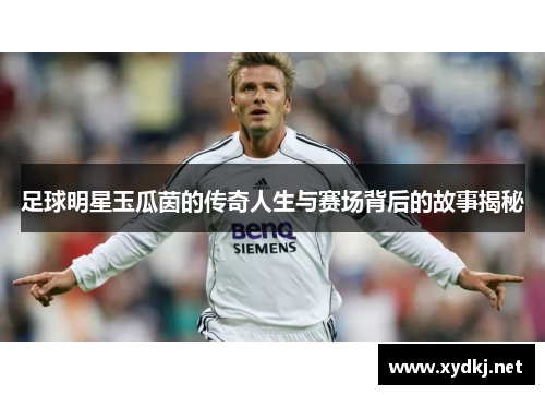 足球明星玉瓜茵的传奇人生与赛场背后的故事揭秘