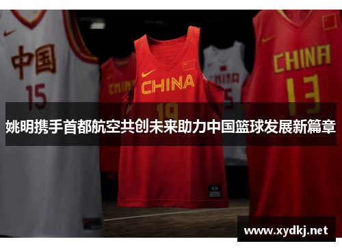 姚明携手首都航空共创未来助力中国篮球发展新篇章