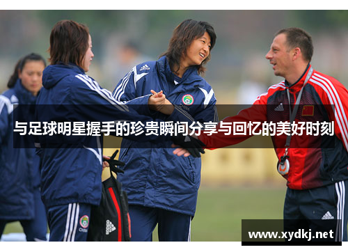 与足球明星握手的珍贵瞬间分享与回忆的美好时刻