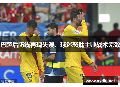 巴萨后防线再现失误，球迷怒批主帅战术无效