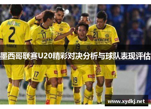 墨西哥联赛U20精彩对决分析与球队表现评估