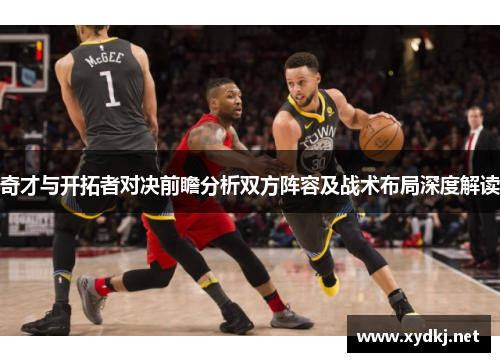 奇才与开拓者对决前瞻分析双方阵容及战术布局深度解读