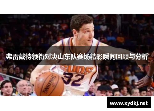 弗雷戴特领衔对决山东队赛场精彩瞬间回顾与分析
