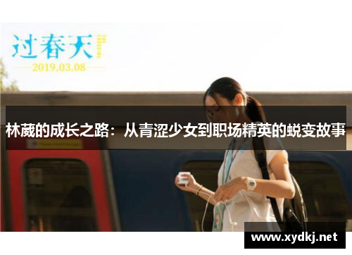 林葳的成长之路：从青涩少女到职场精英的蜕变故事
