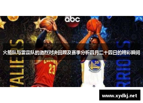 火箭队与雷霆队的激烈对决回顾及赛季分析四月二十四日的精彩瞬间